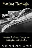 Moving Through: Lessons in Grief, Love, Courage, and Making Peace with the Past - Dawn Elizabeth Waters - cover