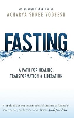 Fasting: A Path for Healing, Transformation & Liberation - Acharya Shree Yogeesh - cover