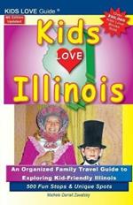 KIDS LOVE ILLINOIS, 4th Edition: An Organized Family Travel Guide to Kid-Friendly Illinois. 500 Fun Stops & Unique Spots