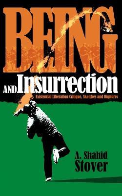 Being and Insurrection: Existential Liberation Critique, Sketches and Ruptures - A Shahid Stover - cover