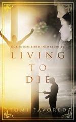 Living To Die: Our Future of Being Born into Eternity