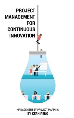 Project Management for Continuous Innovation: Management by Project Mapping - Kern Peng - cover