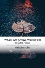 What I Am Always Waiting For: Selected Poems
