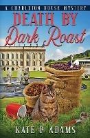 Death by Dark Roast: (A Charleton House Mystery Book 1) - Kate P Adams - cover