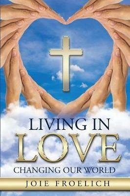 Living In Love: Changing Our World - Joie Froelich - cover