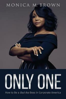 Only One: How to Be a Bad Ass Boss in Corporate America - Monica M Brown - cover