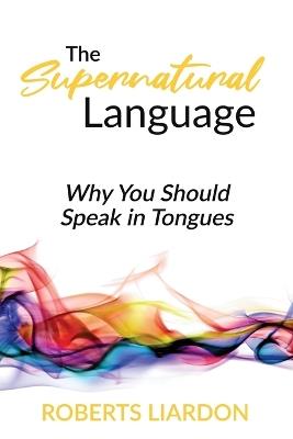 The Supernatural Language: Why You Should Speak in Tongues - Roberts Liardon - cover