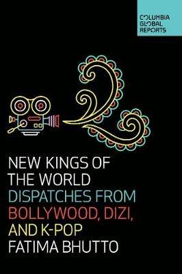 New Kings of the World: Dispatches from Bollywood, Dizi, and K-Pop - Fatima Bhutto - cover