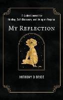 My Reflection: A Journal for Healing, Self-Discovery, and Living on Purpose - Anthony Brice - cover