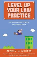 Level Up Your Law Practice: The Ultimate Guide to Being a Successful Lawyer