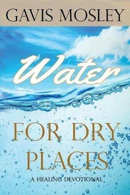 Water for Dry Places: A Healing Devotional - Gavis Mosley - cover