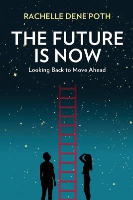 The Future Is Now: Looking Back to Move Ahead - Rachelle Dene Poth - cover