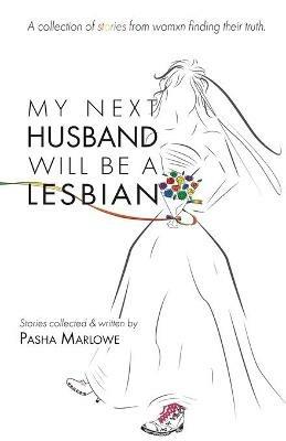 My Next Husband Will Be a Lesbian: A Collection of Stories From Womxn Finding Their Truth - Pasha Marlowe - cover