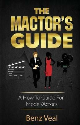 The Mactor's Guide: A How To Guide For Model/Actors - Benz Veal - cover