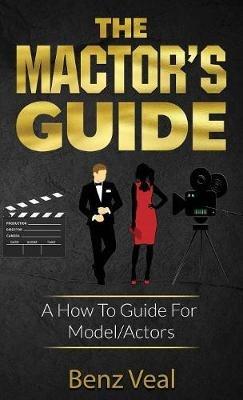 The Mactor's Guide: A How To Guide For Model/Actors - Benz Veal - cover