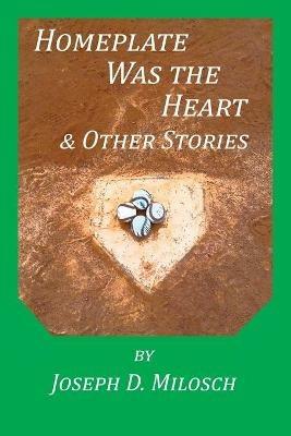 Home Plate Was The Heart & Other Stories - Joseph D Milosch - cover