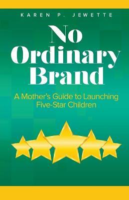 No Ordinary Brand: A Mother's Guide to Launching Five-Star Children - Karen Jewette - cover