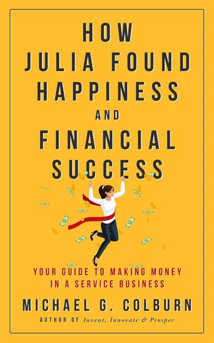 How Julia Found Happiness and Financial Success - Your Guide to Making Money in a Service Business - Michael Colburn - cover