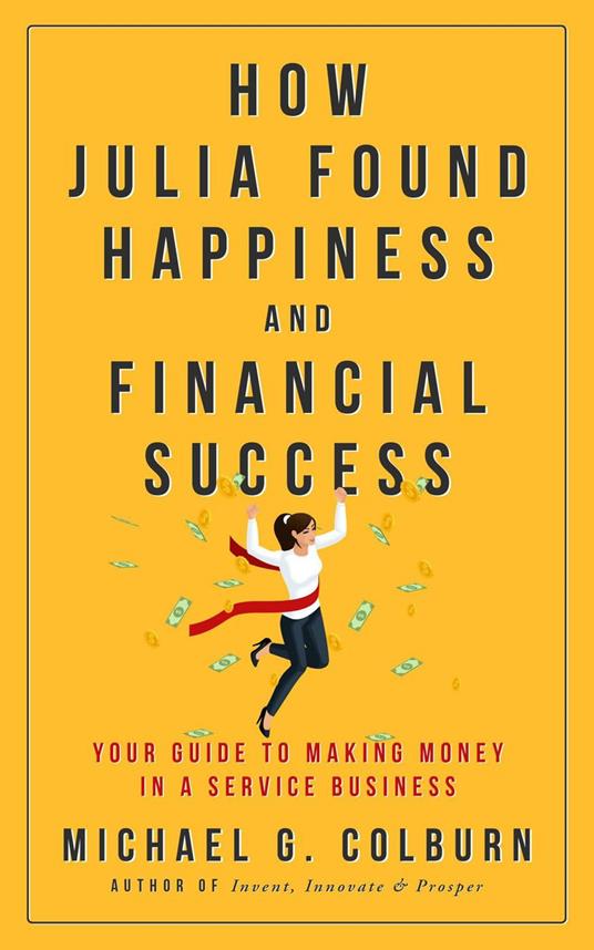 How Julia Found Happiness and Financial Success - Your Guide to Making Money in a Service Business - Michael Colburn - cover
