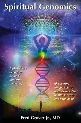 Spiritual Genomics: A physician's deep dive beyond modern medicine, discovering unique keys to optimizing DNA health, longevity, and happiness! - Fred L Grover - cover