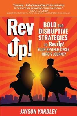 Rev Up!: Bold and Disruptive Strategies to Rev Up! Your Revenue Cycle Hero's Journey - Jayson Yardley - cover