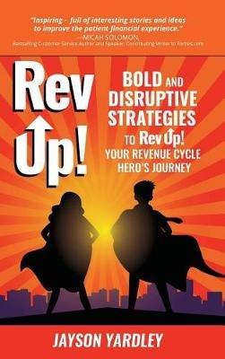 Rev Up!: Bold and Disruptive Strategies to Rev Up! Your Revenue Cycle Hero's Journey - Jayson Yardley - cover
