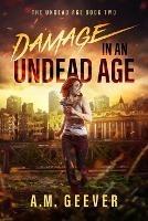 Damage in an Undead Age: A Zombie Apocalypse Adventure - A M Geever - cover