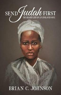 Send Judah First: The Erased Life of an Enslaved Soul - Brian C Johnson - cover