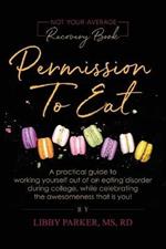 Permission To Eat: A practical guide to working yourself out of an eating disorder during college, while celebrating the awesomeness that is you!