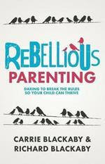 Rebellious Parenting: Daring To Break The Rules So Your Child Can Thrive