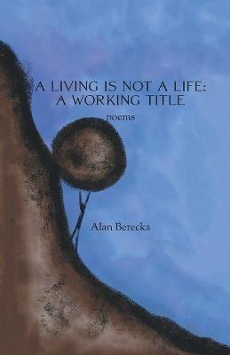 A Living is Not a Life: A Working Title - Alan Berecka - cover