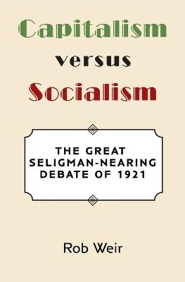 Capitalism Versus Socialism: The Great Seligman-Nearing Debate of 1921 - Rob Weir - cover