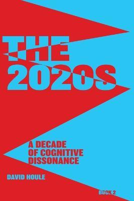 The 2020s: A Decade of Cognitive Dissonance - David E Houle - cover