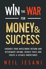 Win the War for Money and Success: Enhance Your Investment Return and Retirement Income, Reduce Taxes and Create a Sizable Inheritance