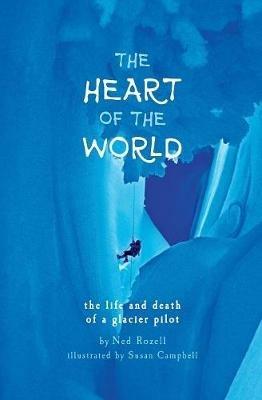The Heart of the World: the life and death of a glacier pilot - Ned Rozell - cover