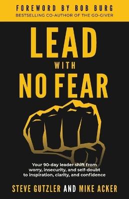 Lead With No Fear: Your 90-day leader shift from worry, insecurity, and self-doubt to inspiration, clarity, and confidence - Mike Acker,Steve Gutzler - cover