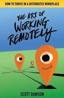 The Art of Working Remotely: How to Thrive in a Distributed Workplace - Scott Dawson - cover