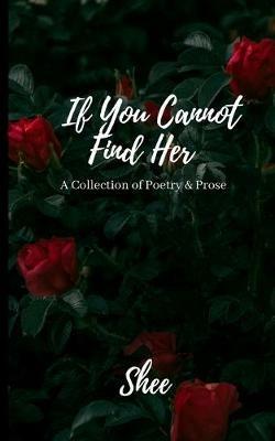 If You Cannot Find Her: A Book of Poetry & Prose - Shee - cover