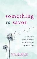 Something to Savor: Invitations to an Abundant and Beautifully Imperfect Life - Anne McOmber - cover