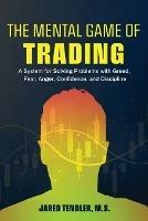 The Mental Game of Trading: A System for Solving Problems with Greed, Fear, Anger, Confidence, and Discipline