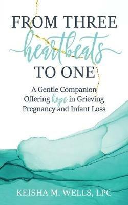 From Three Heartbeats to One: A Gentle Companion Offering Hope in Grieving Pregnancy and Infant Loss - Keisha M Wells - cover