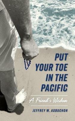 Put Your Toe in the Pacific: A Friend's Wisdom - Jeffrey Aubuchon - cover