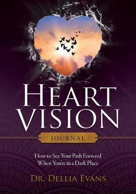 Heart Vision Journal: How to See Your Path Forward When You're in a Dark Place - Dellia Evans - cover