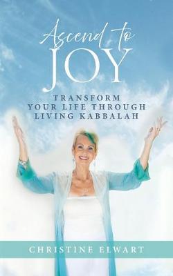 Ascend to Joy: Transform Your Life Through Living Kabbalah - Christine Elwart - cover