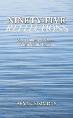 Ninety-Five Reflections: Martin Luther's 95 Theses Yesterday and Today - Bryan Simmons - cover