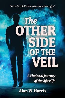 The Other Side of the Veil: A Fictional Journey of the Afterlife - Alan Harris - cover