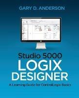 Studio 5000 Logix Designer: A Learning Guide for ControlLogix Basics - Gary D Anderson - cover