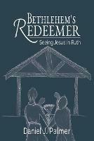 Bethlehem's Redeemer: Seeing Jesus in Ruth - Daniel J Palmer - cover