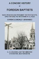 A Concise History of Foreign Baptists: Taken From the New Testament, The First Fathers, Early Writers, and Historians of All Ages - George Herbert Orchard - cover