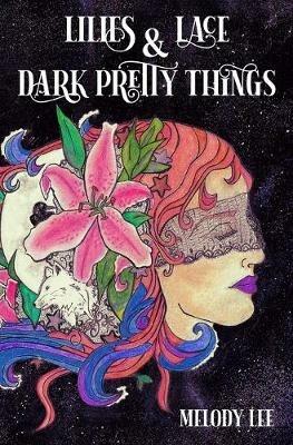 Lilies & Lace & Dark Pretty Things: Poetry from the Heart - Lee Melody - cover